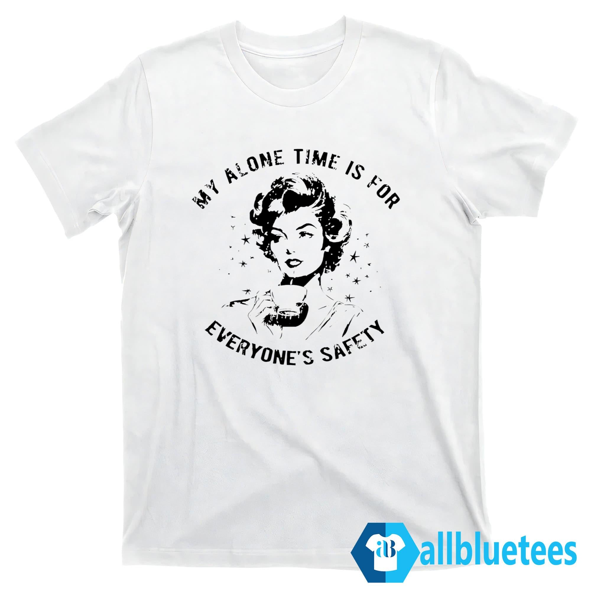 My Alone Time Is For Everyone’s Safety Shirt