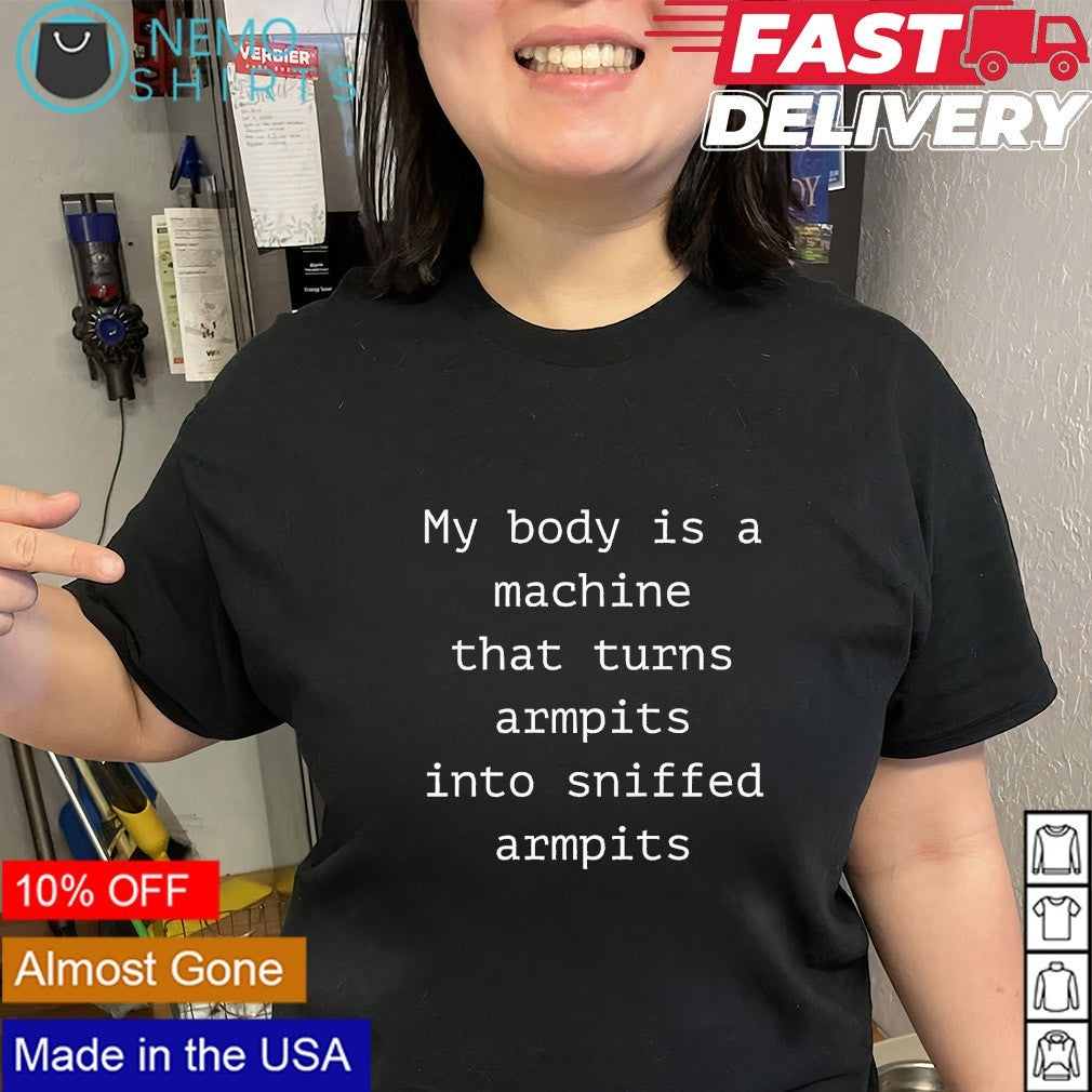 My body is a machine that turns armpits into sniffed armpits text shirt