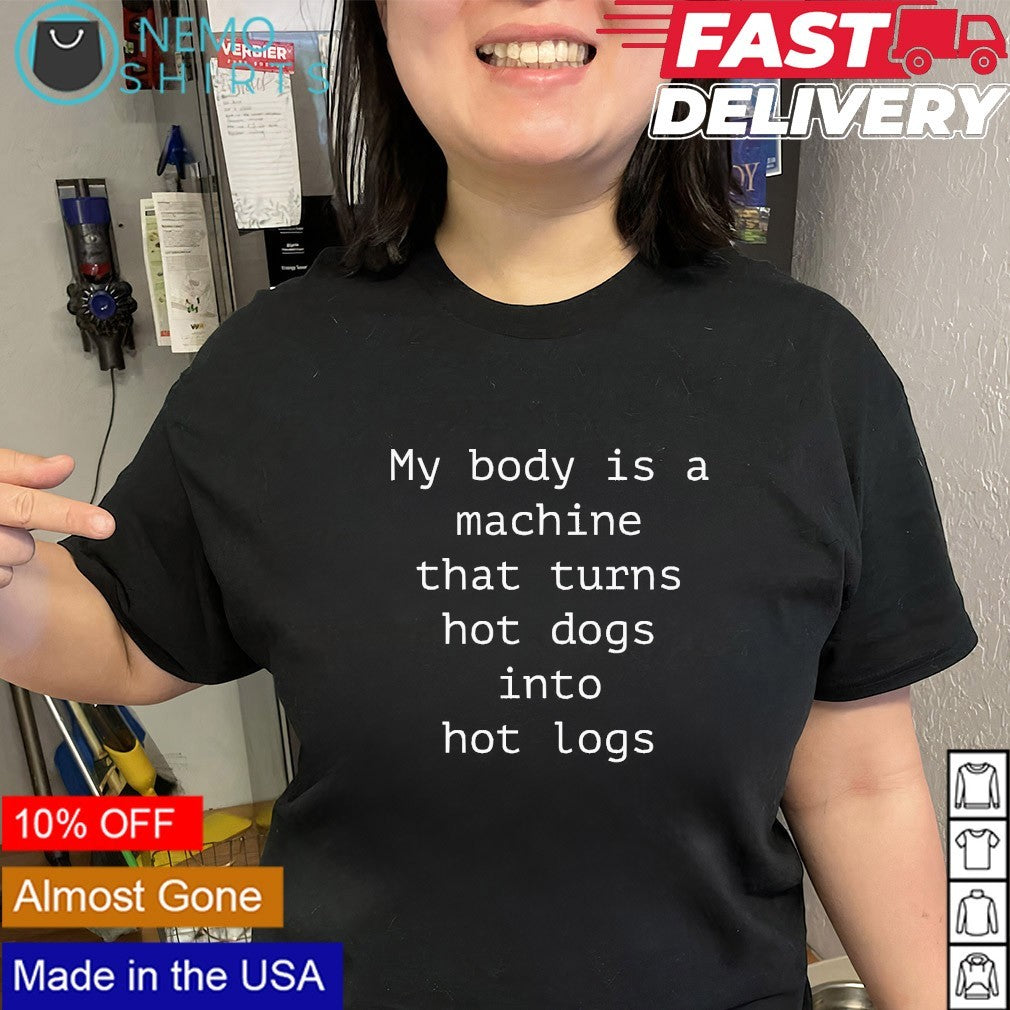My body is a machine that turns hot dogs into hot logs shirt