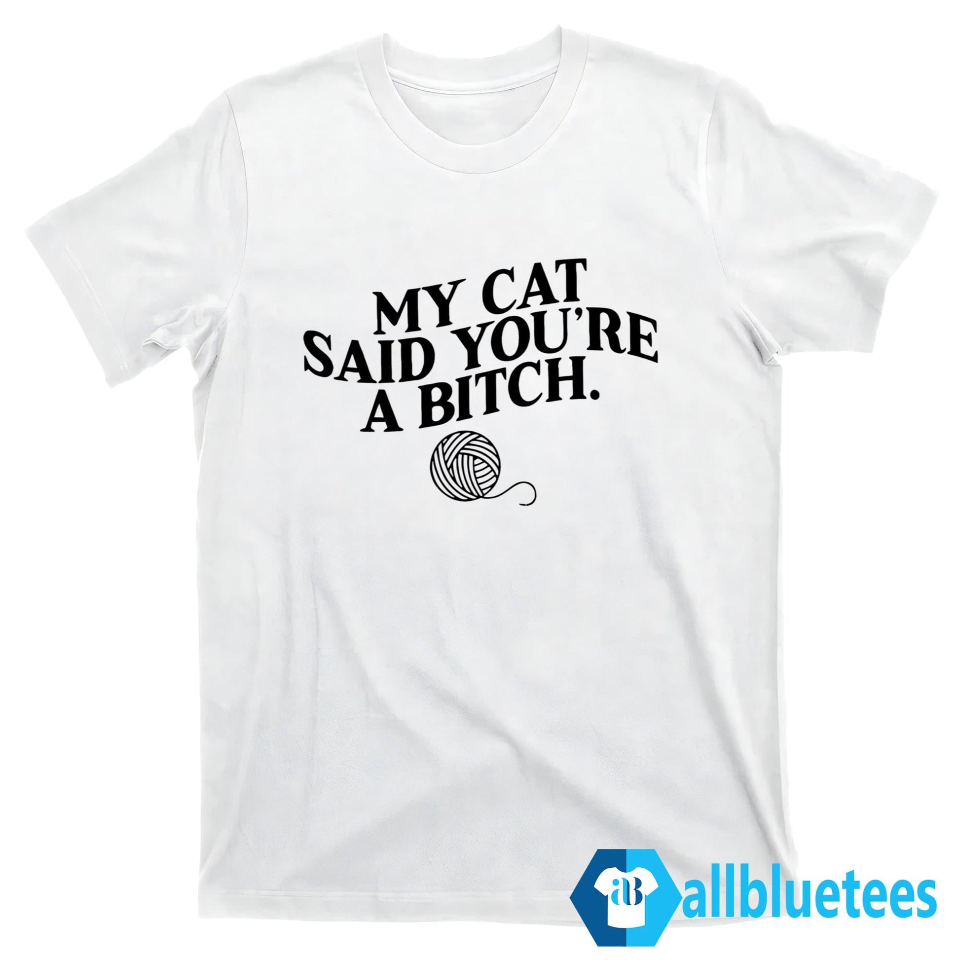 My Cat Said You’re A Bitch Shirt