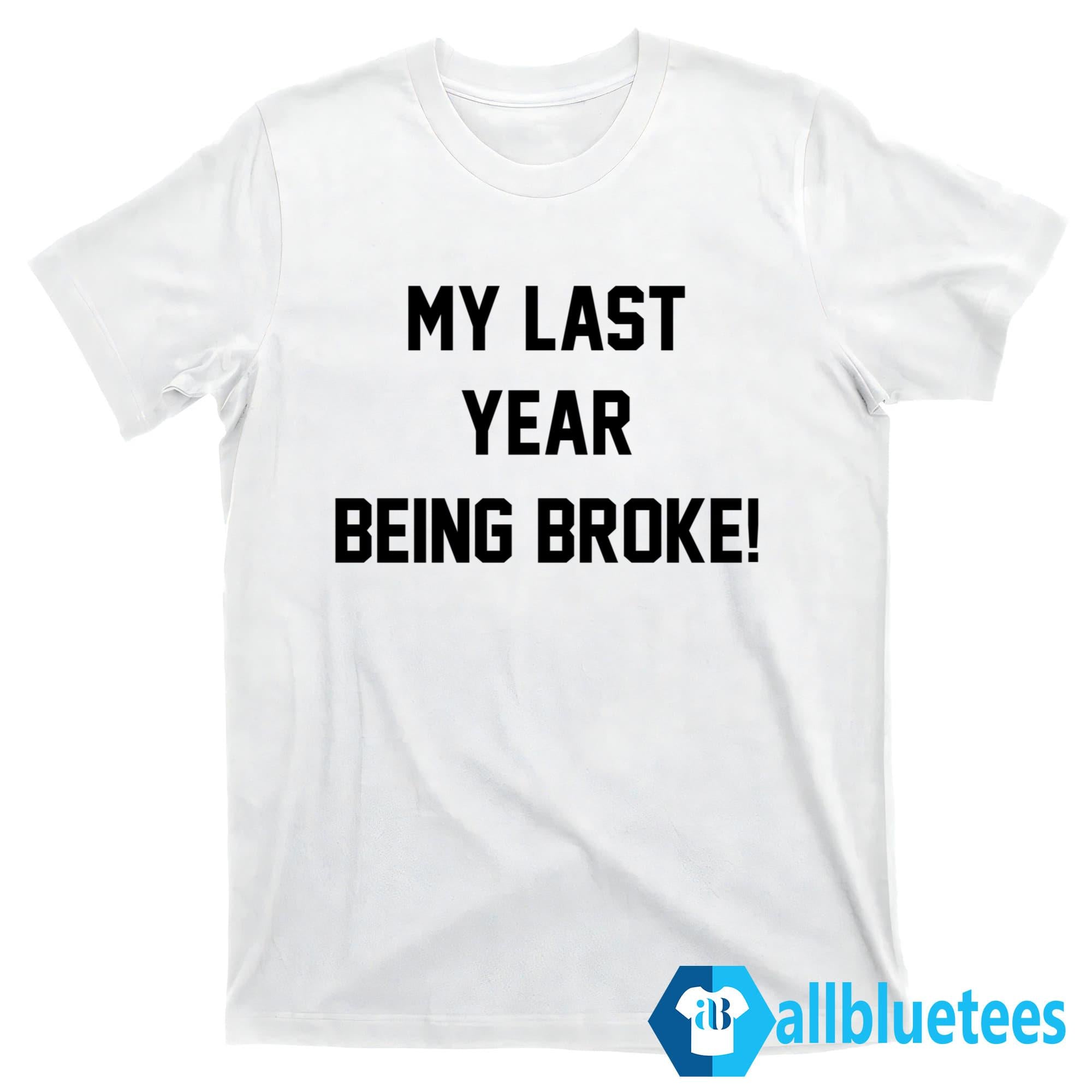 My Last Year Being Broke Shirt
