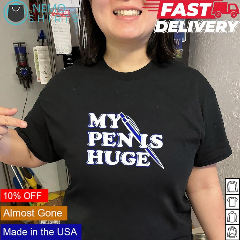 My pen is huge funny shirt