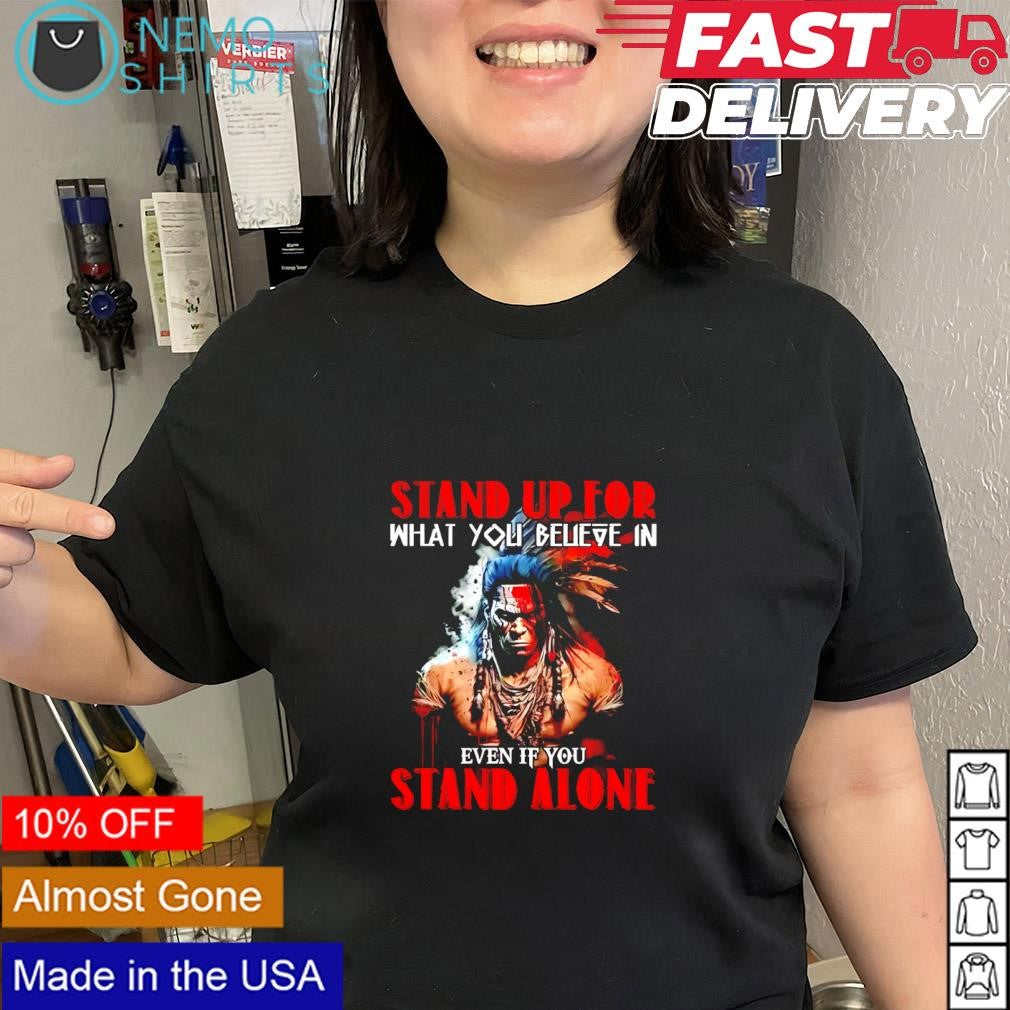 Native American stand up for what you believe in even if you stand alone shirt