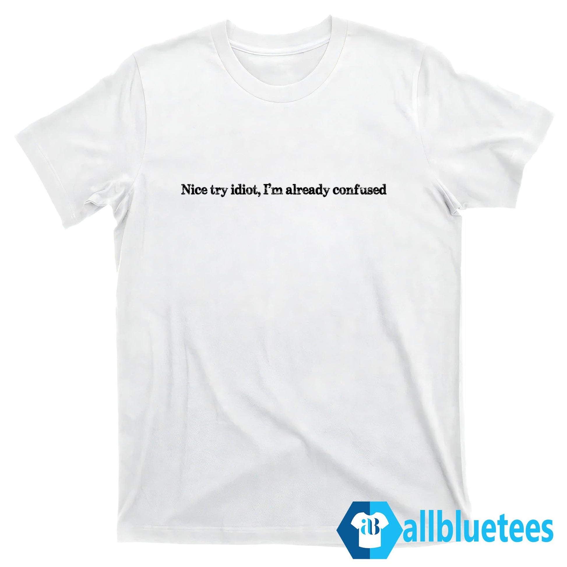 Try Idiot I’m Already Confused Shirt