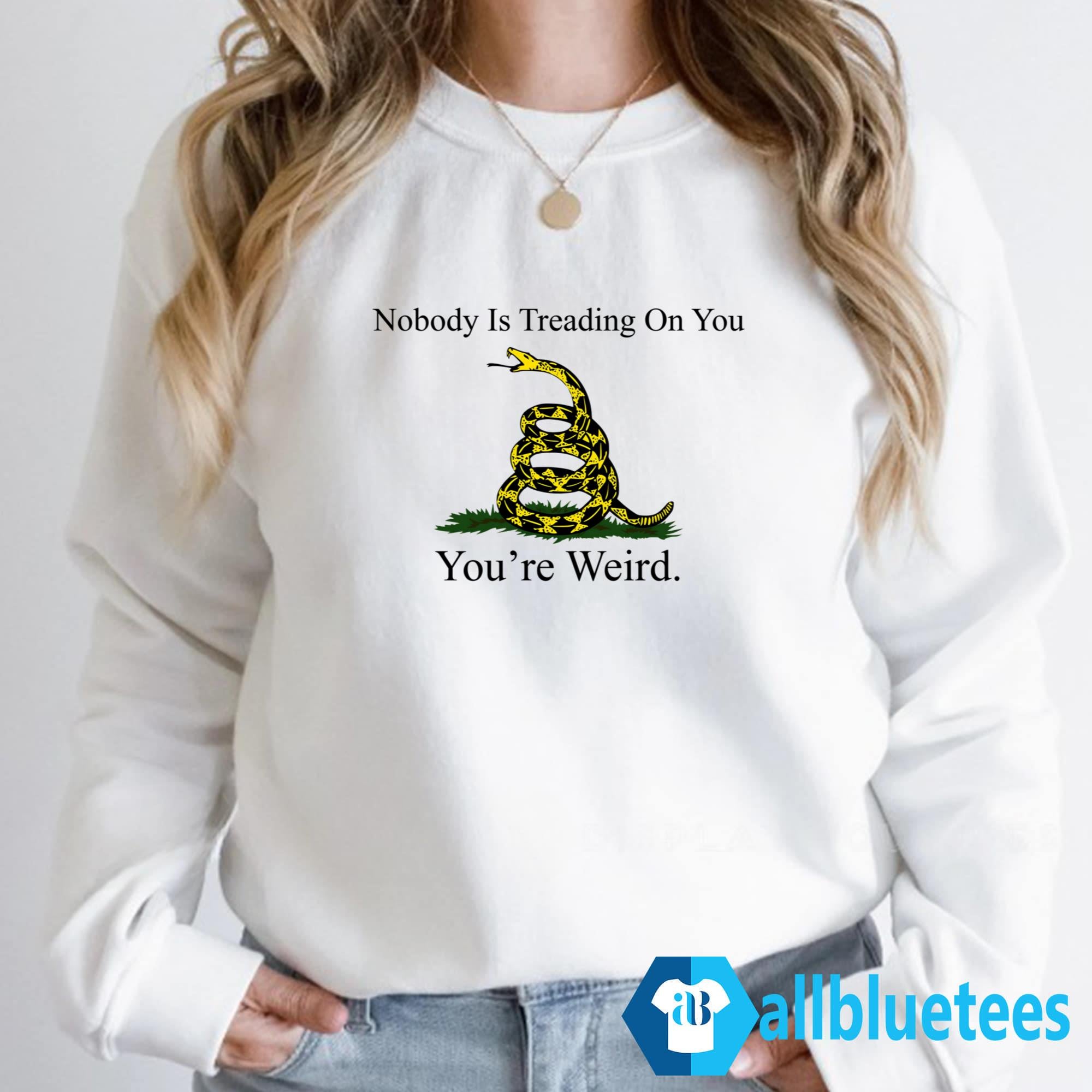Nobody Is Treading On You You’re Weird Shirt
