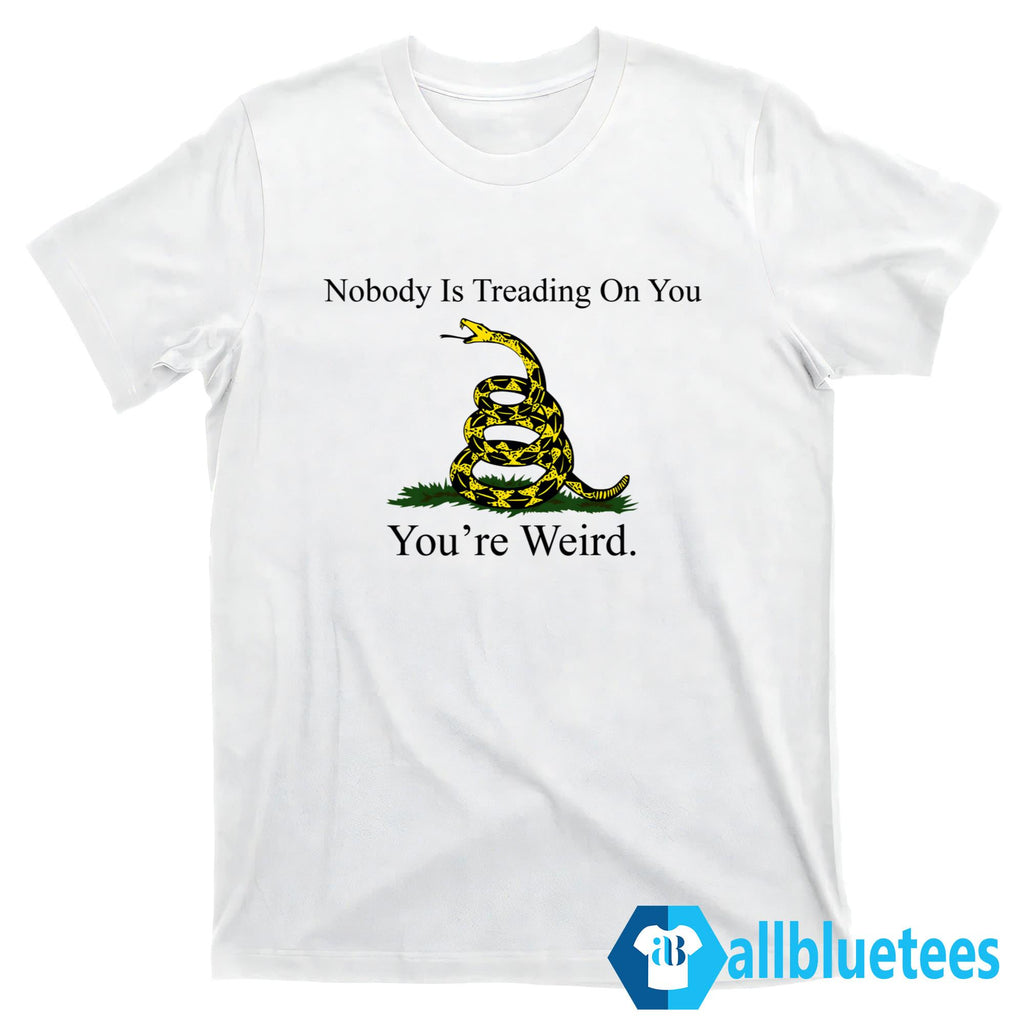 Nobody Is Treading On You You’re Weird Shirt