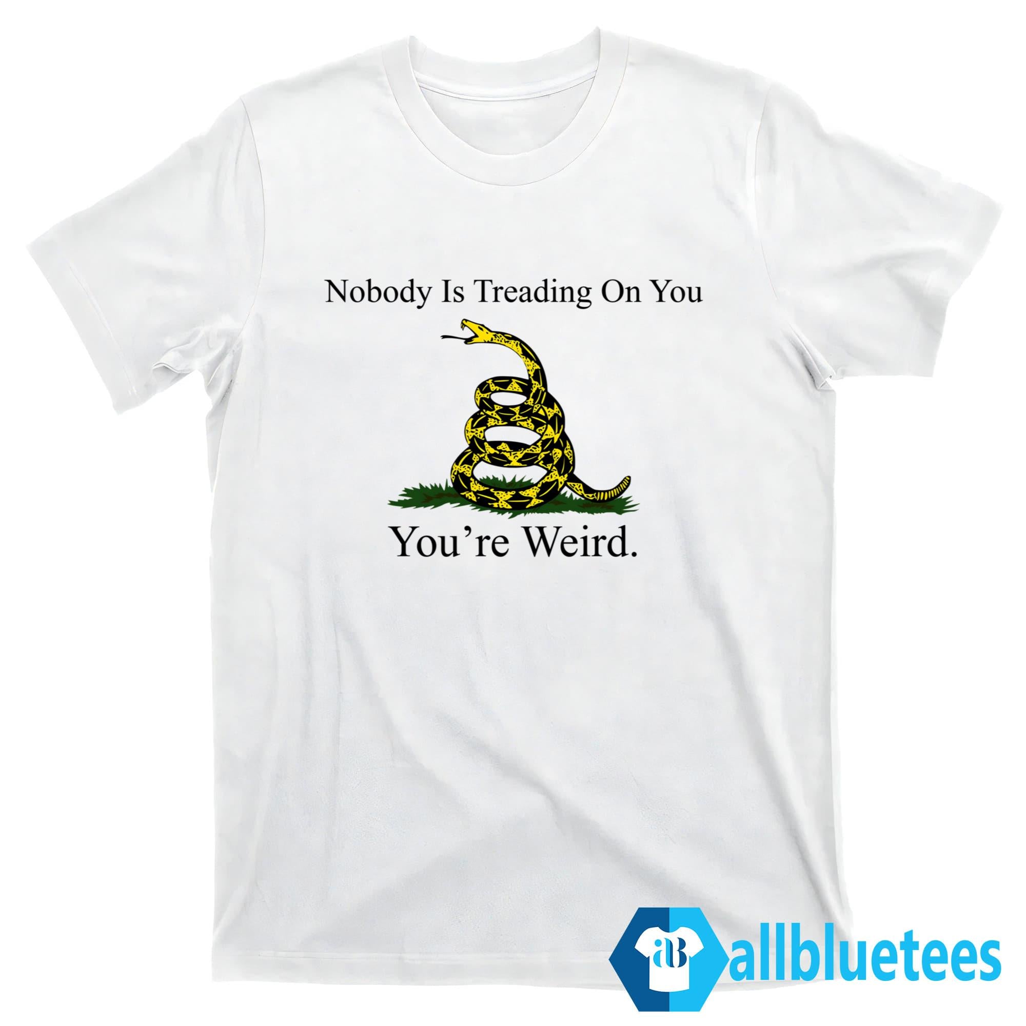 Nobody Is Treading On You You’re Weird Shirt