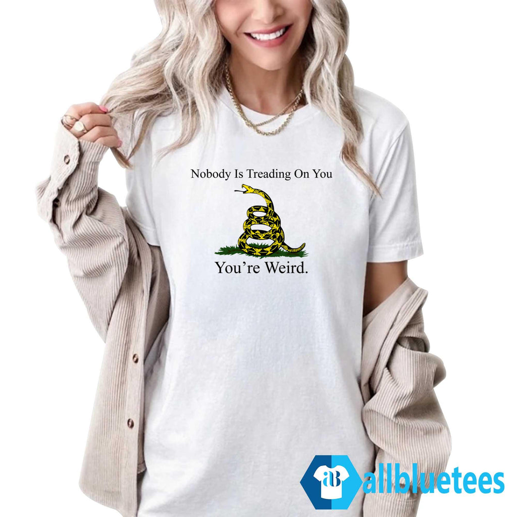 Nobody Is Treading On You You’re Weird Shirt