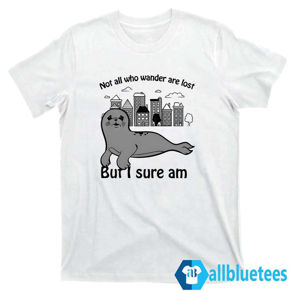 Not All Who Wander Are Lost But I Sure Am Shirt