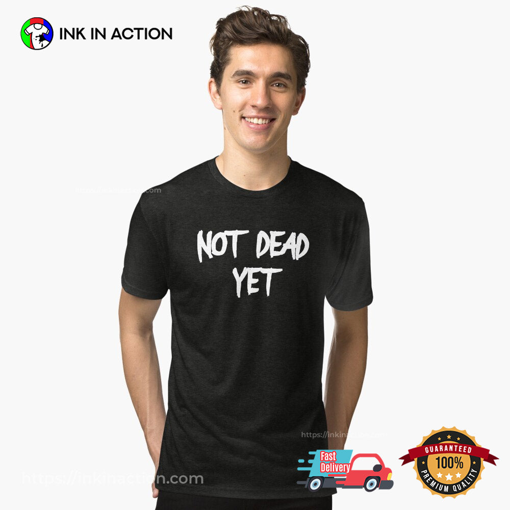 Not Dead Yet, Funny Trending T-shirt