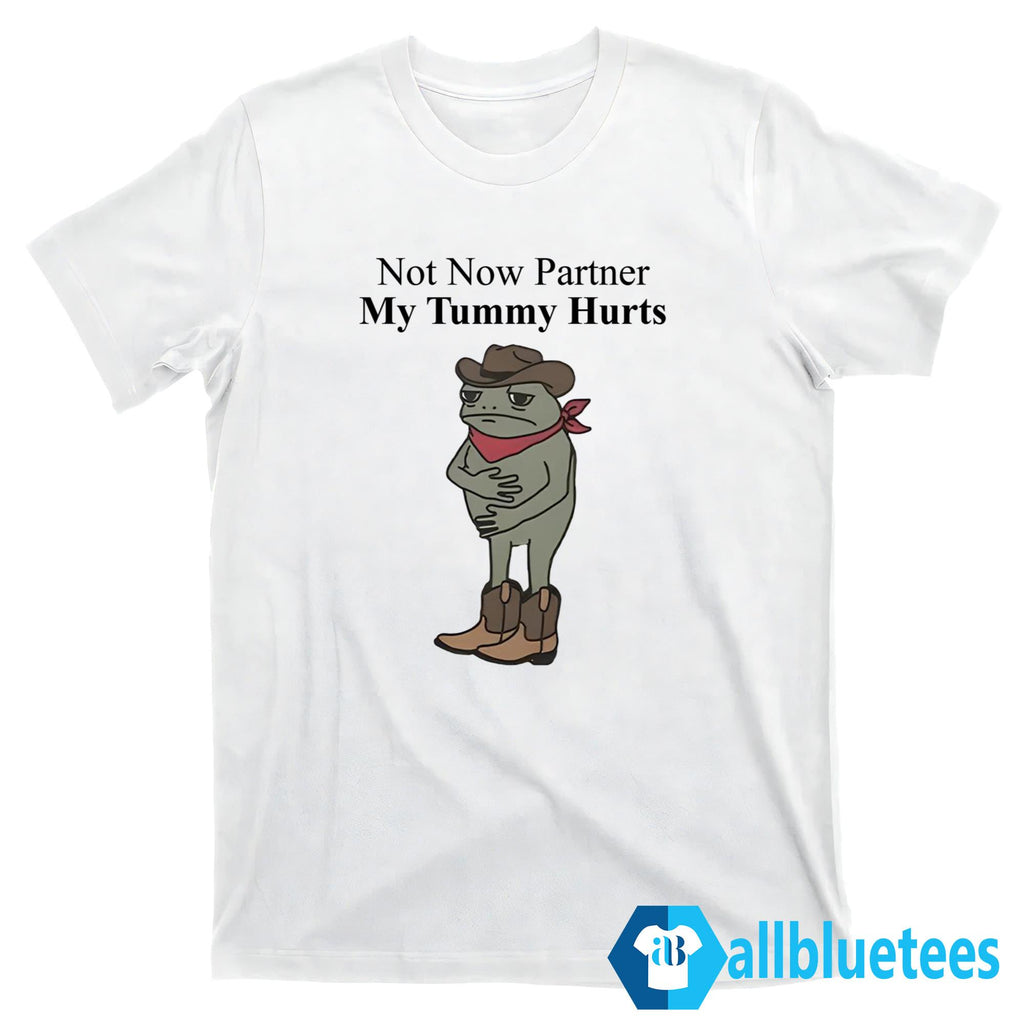 Not Now Partner My Tummy Hurts Shirt
