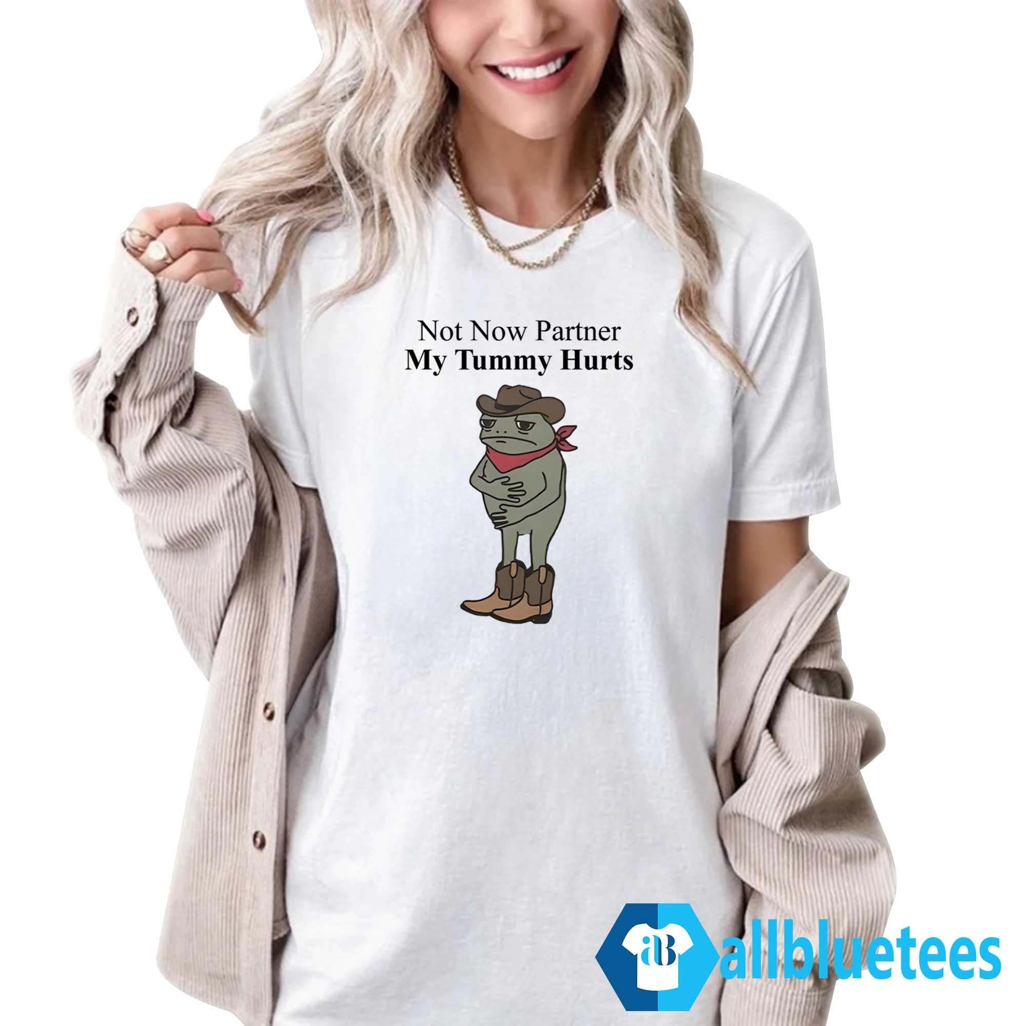 Not Now Partner My Tummy Hurts Shirt