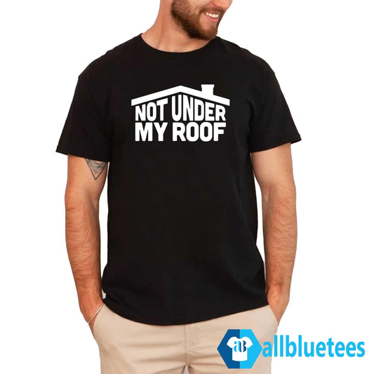 Not Under My Roof Shirt
