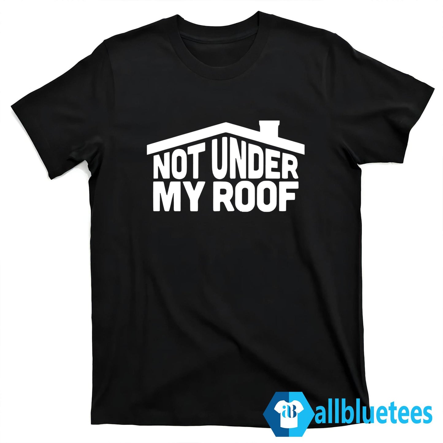 Not Under My Roof Shirt