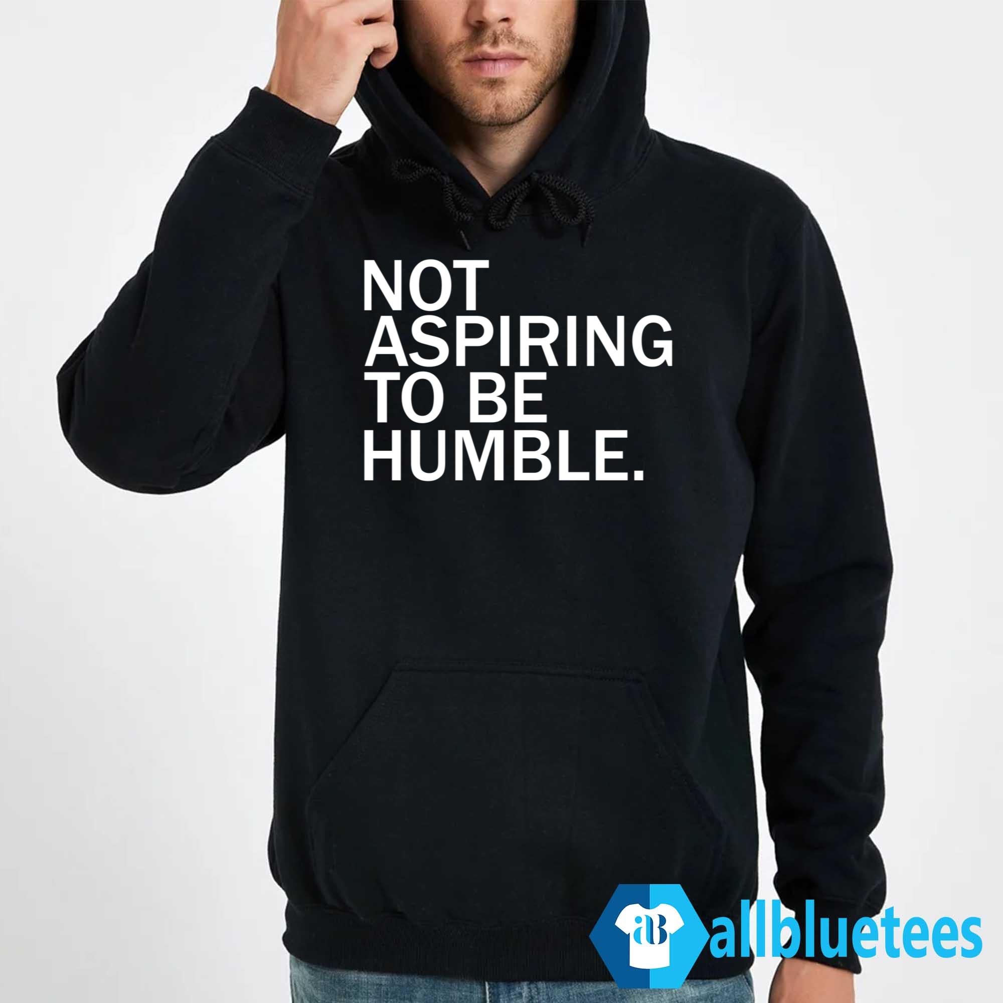 Not Aspiring To Be Humble Shirt