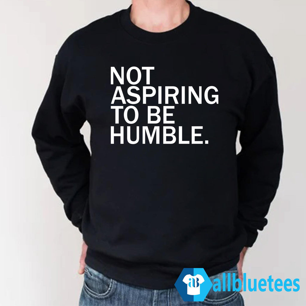 Not Aspiring To Be Humble Shirt