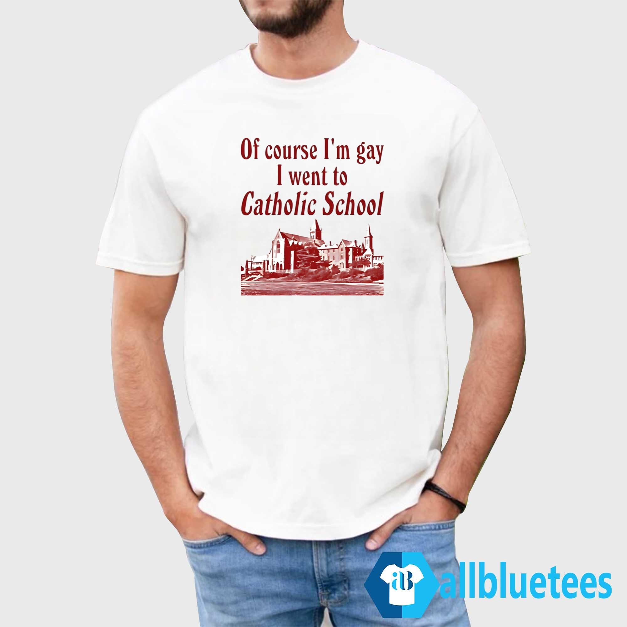 Of Course I’m Gay I Went to Catholic School Shirt