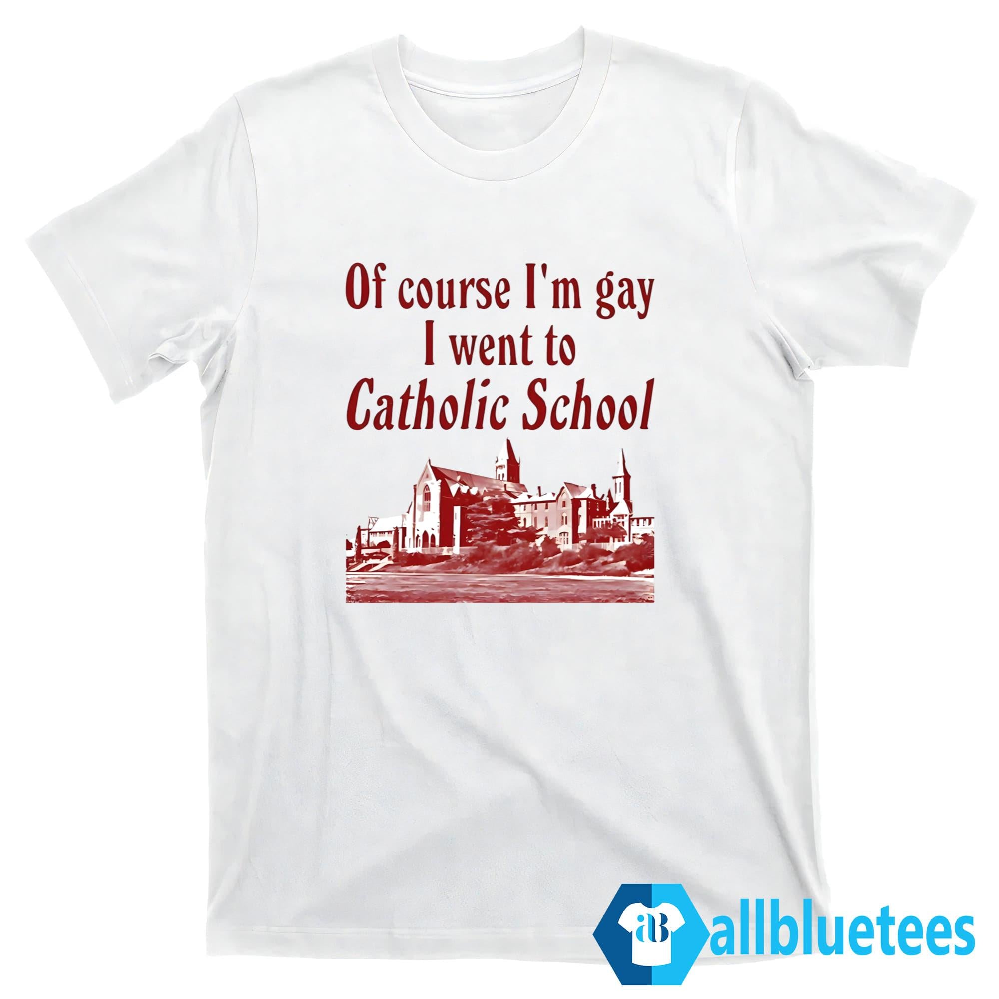 Of Course I’m Gay I Went to Catholic School Shirt