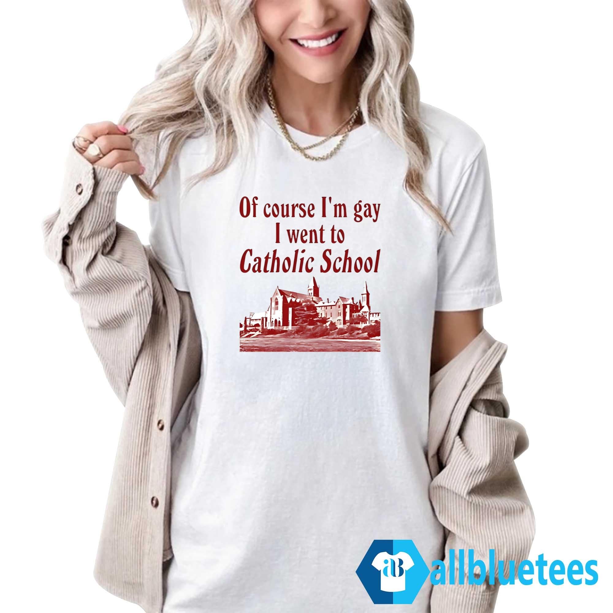 Of Course I’m Gay I Went to Catholic School Shirt
