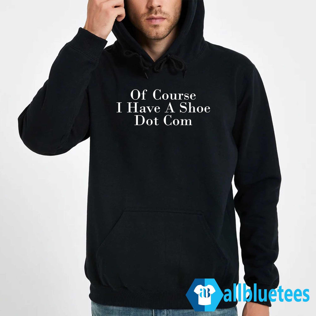 Of Course I Have A Shoe Dot Com Shirt