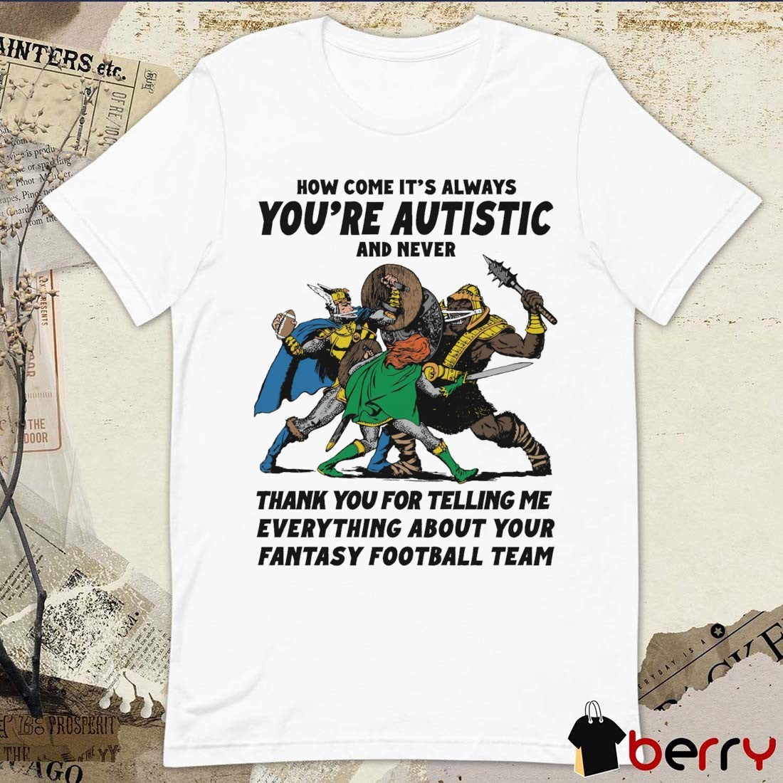 2026 How Come It’s Always You’re Autistic And Never Thank You For Telling Me Everything About Your Fantasy Football Team t-shirt