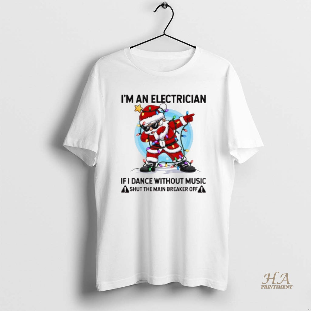 Official Angry Santa Claus Im An Electrician If I Dance Without Music Shut The Main
