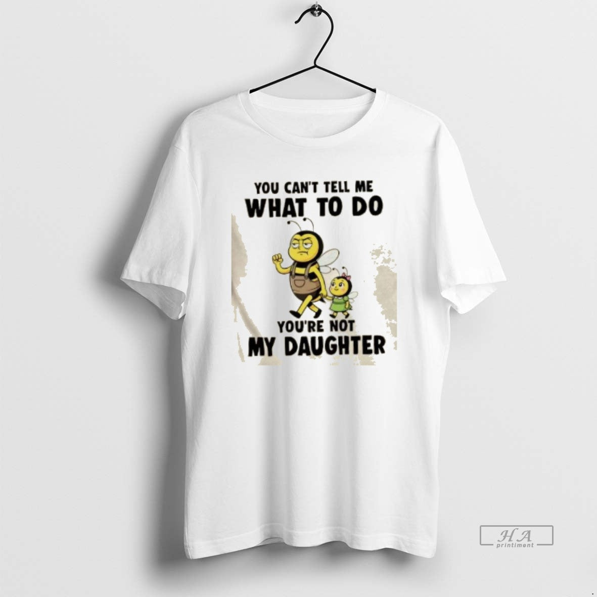 Official Bee You Cant Tell Me What To Do Youre Not My Daughter