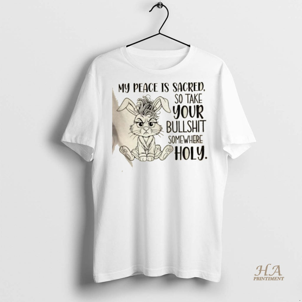 Official Bunny My Peace Is Sacred So Take Your Bullshit Somewhere Holy Shirt