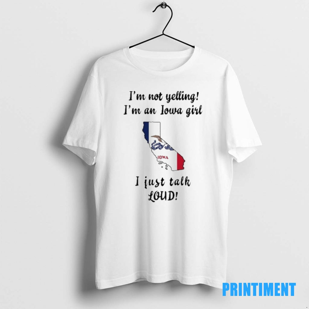 Official California Map Im Not Yelling Im An Iowa Girl I Just Talk Loud Tee