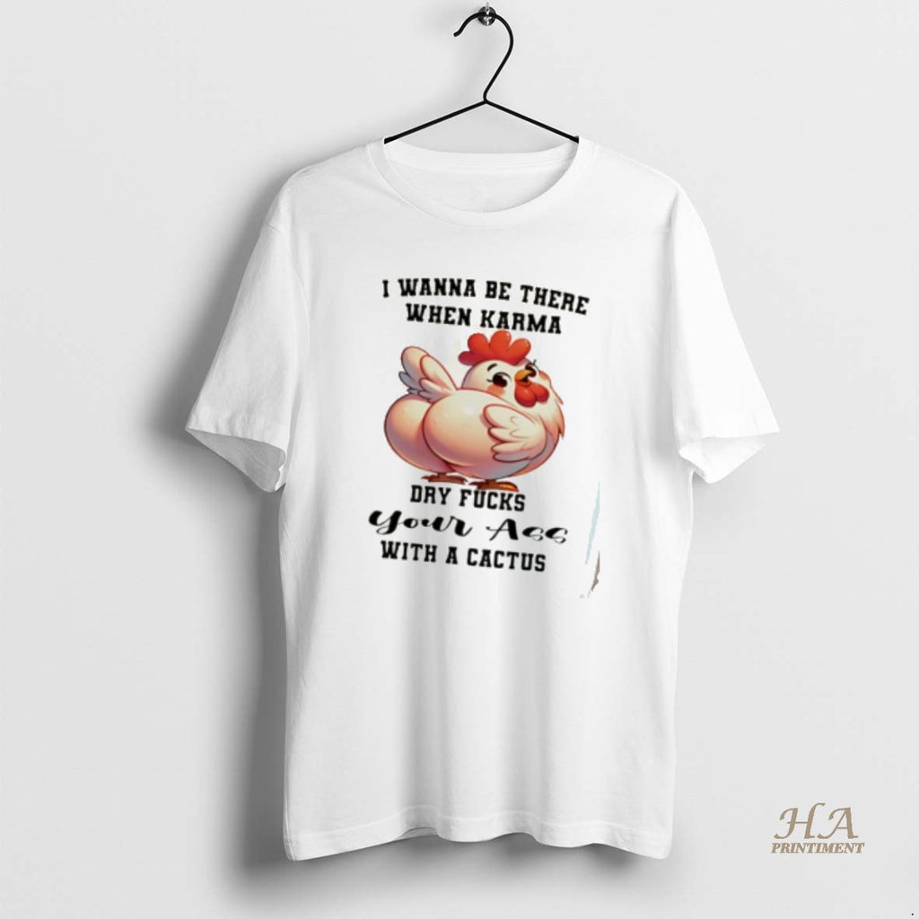 Official Chicken I Wanna Be There When Karma Dry Fucks Your Ass With A Cactus