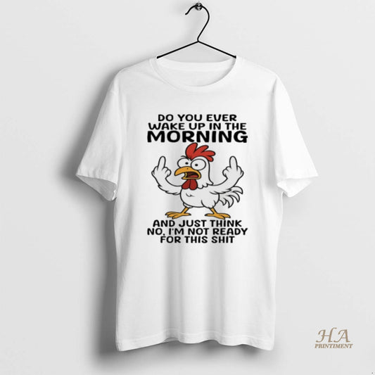 Official Chicken Do You Ever Wake Up In The Morning And Just Think No Im