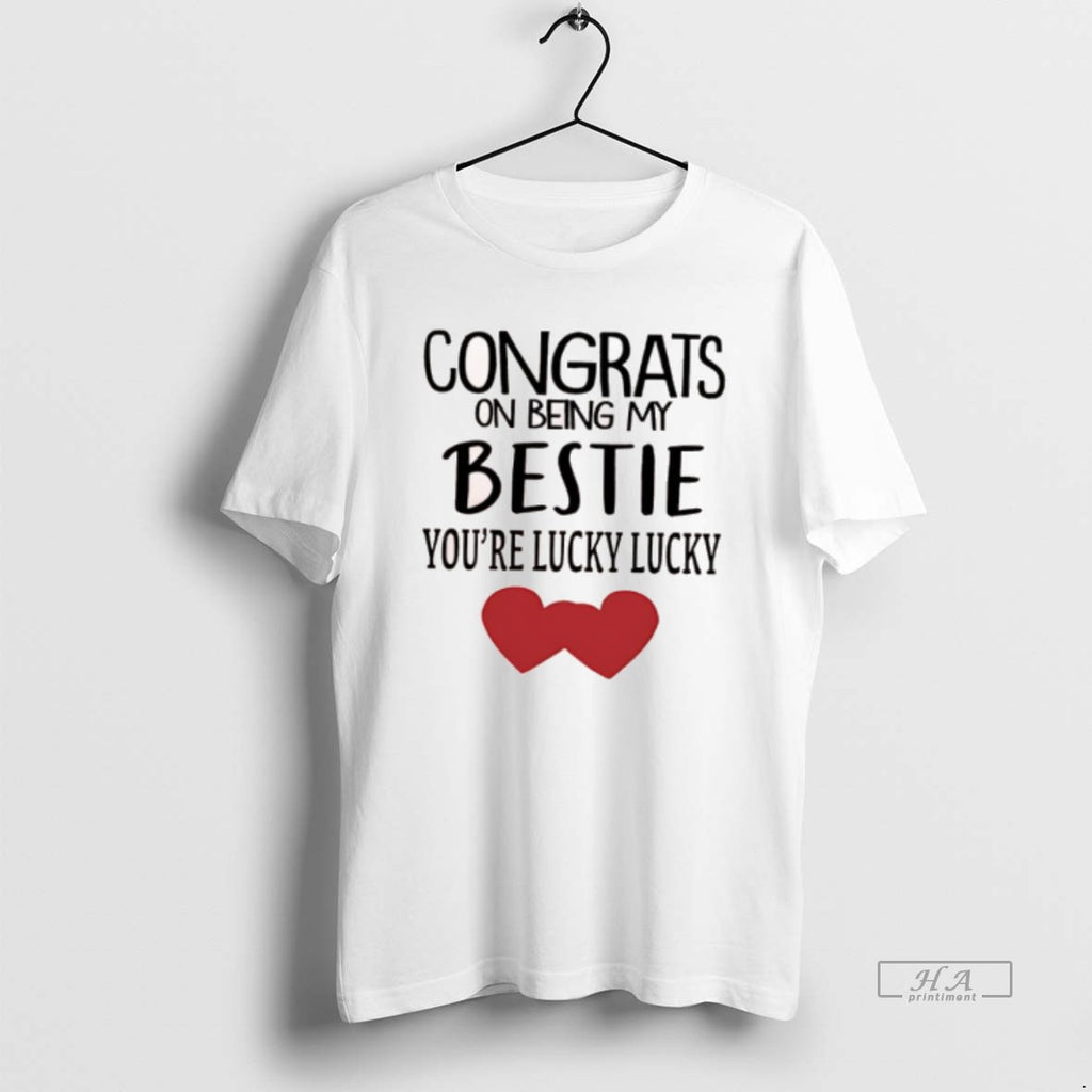 Official Congrats On Being My Bestie Youre Lucky Lucky Hearts