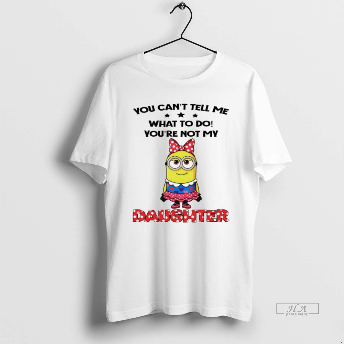 Official Cute Minion You Cant Tell Me What To Do Youre Not My Daughter