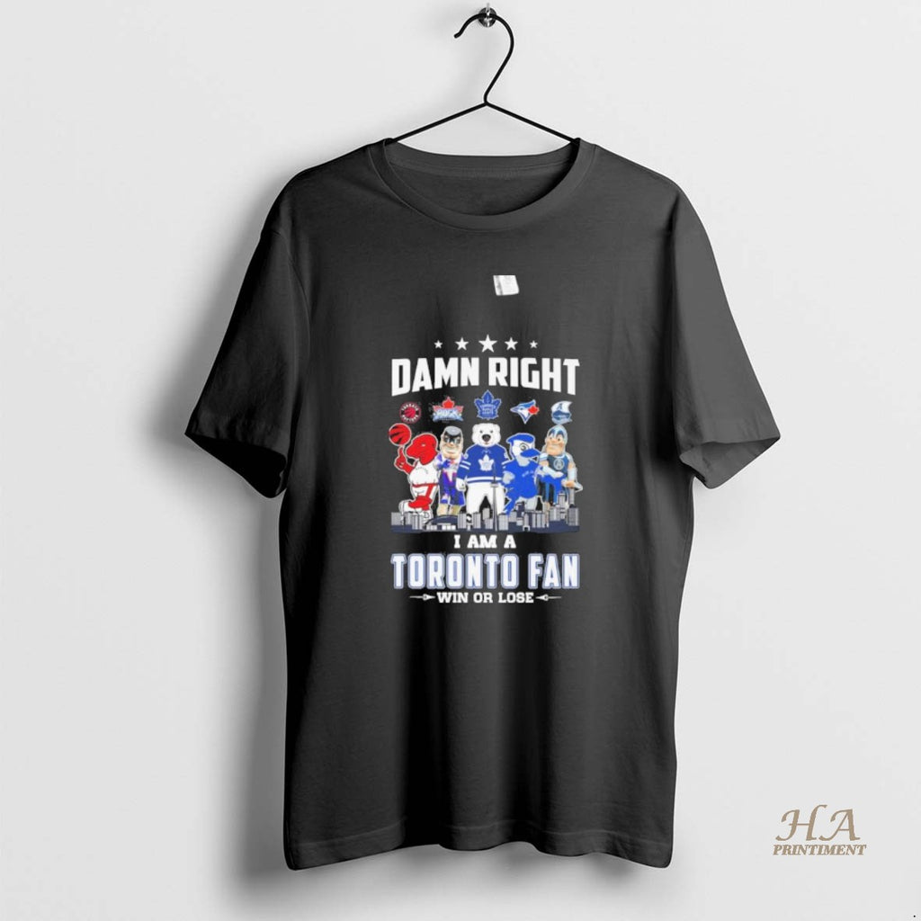 Official Damn Right I Am A Toronto Sports Teams Mascot Fan Win Or Lose