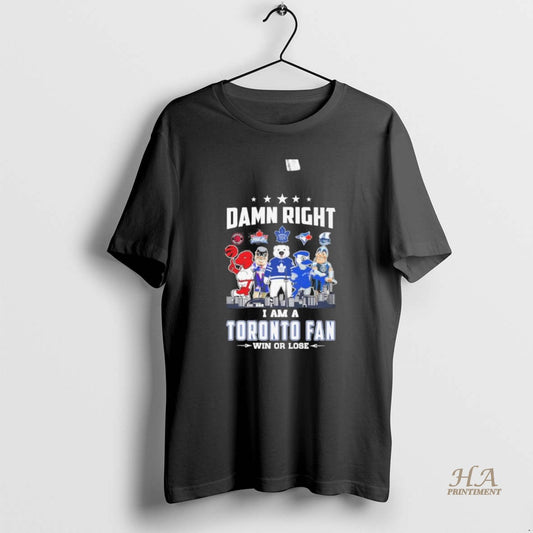 Official Damn Right I Am A Toronto Sports Teams Mascot Fan Win Or Lose