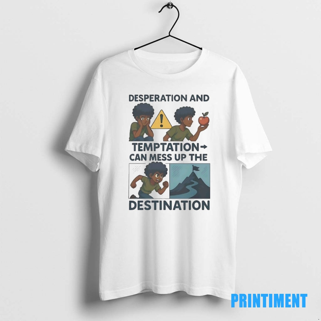 Official Desperation And Temptation Can Mess Up The Destination Tee Sweater