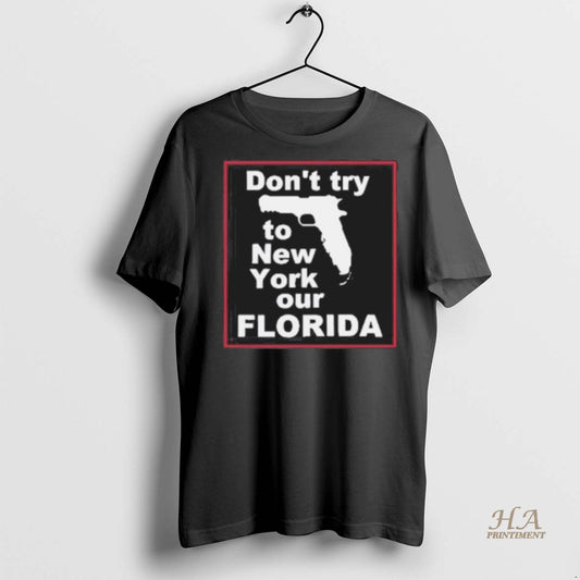 Official Dont Try To New York Our Florida Gun Shirt