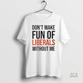 Official Dont Make Fun Of Liberals Without Me 2025