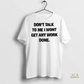 Official Dont Talk To Me I Wont Get Any Work Done Shirt