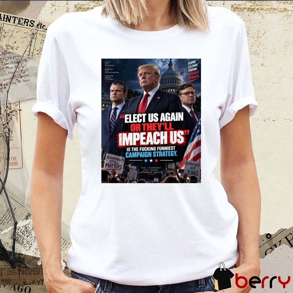 Elect Us Again Or They’ll Impeach Us Is The Fucking Funniest Campaign Strategy Donald Trump 2026 Poster t-shirt