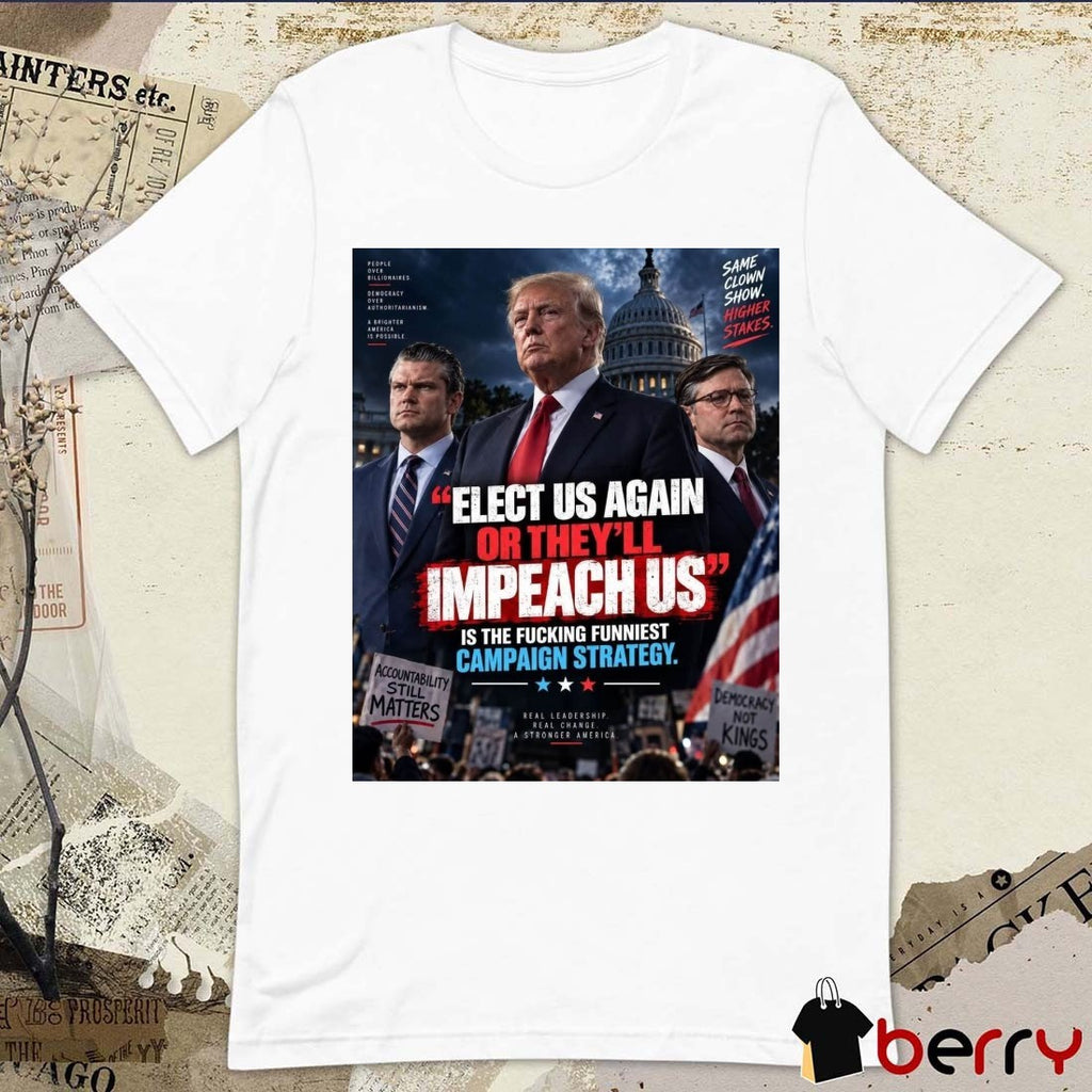 Elect Us Again Or They’ll Impeach Us Is The Fucking Funniest Campaign Strategy Donald Trump 2026 Poster t-shirt