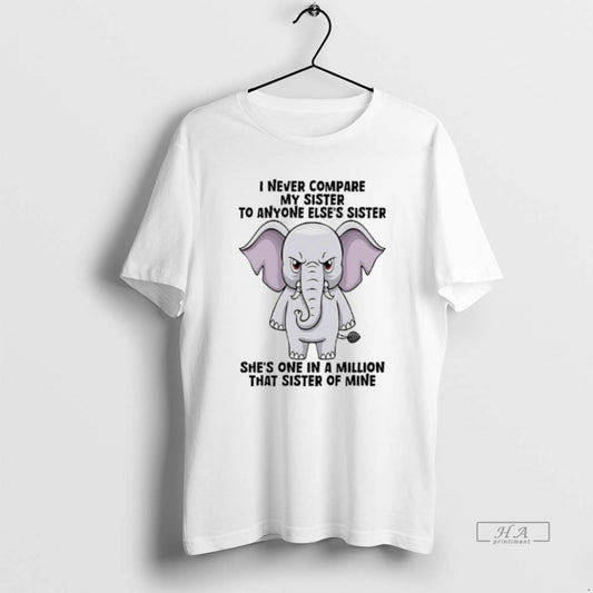 Official Elephant I Never Compare My Sister To Anyone Elses Sister Shes One In