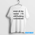 Official Even At My Worst Im Still Fucking Considerate Tee Sweater