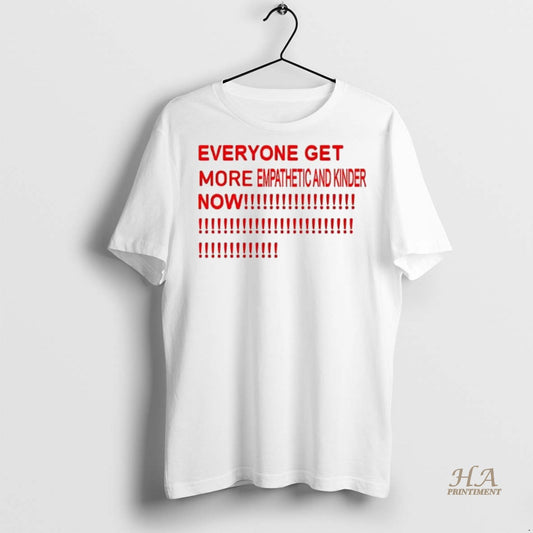 Official Everyone Get More Empathetic And Kinder Now Shirt