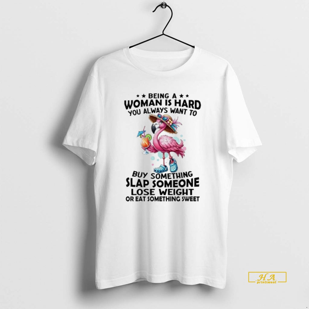 Official Flamingo Being A Woman Is Hard You Always Want To Buy Something Slap Someone