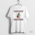 Official Funny Grinch Santa It Doesnt Matter What You Think Of Me Think Im Special