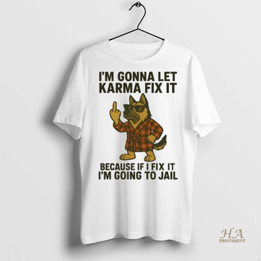 Official German Shepherd Im Gonna Let Karma Fix It Because If I Fix It Im