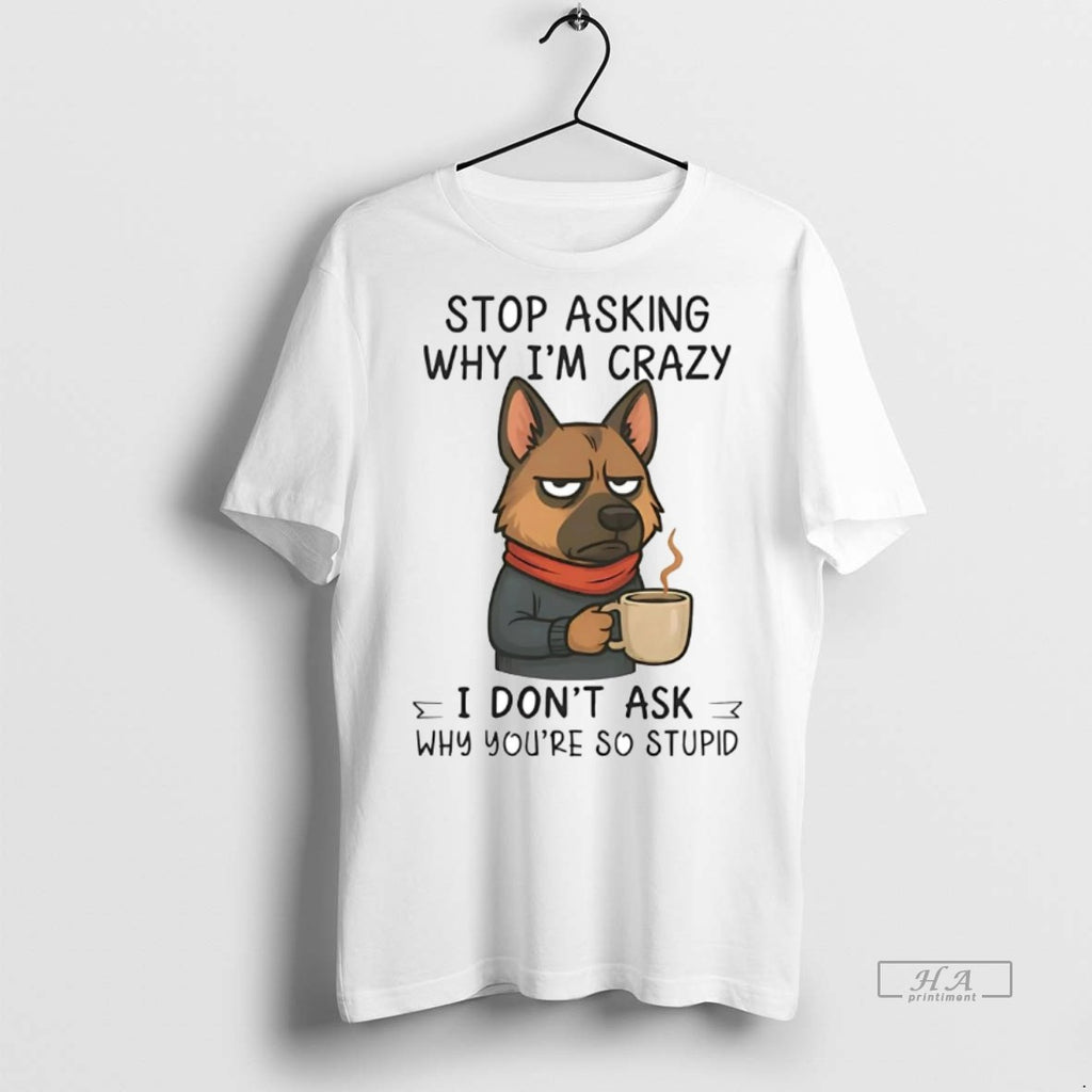 Official German Shepherd Stop Asking Why Im Crazy Shirt