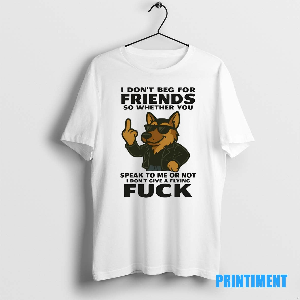 Official German Shepherd I Dont Beg For Friends Speak To Me Or Not Fuck Tee
