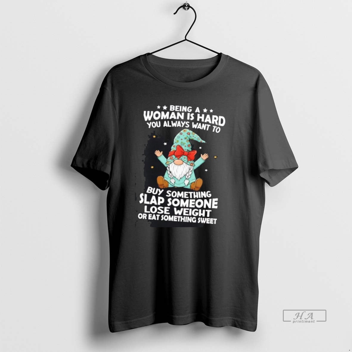 Official Gnome Being A Woman Is Hard You Always Want To Buy Something Slap Someone